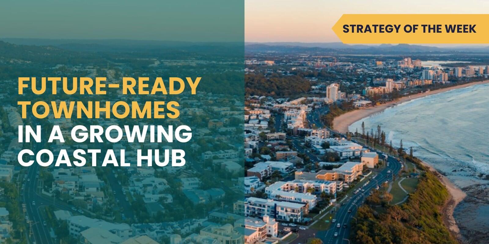 SATURDAY EDITION STRATEGY OF THE WEEK: Future-Ready Townhomes in a Growing Coastal Hub